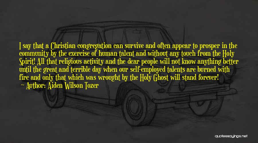 Aiden Wilson Tozer Quotes: I Say That A Christian Congregation Can Survive And Often Appear To Prosper In The Community By The Exercise Of