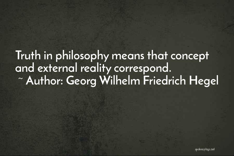 Georg Wilhelm Friedrich Hegel Quotes: Truth In Philosophy Means That Concept And External Reality Correspond.