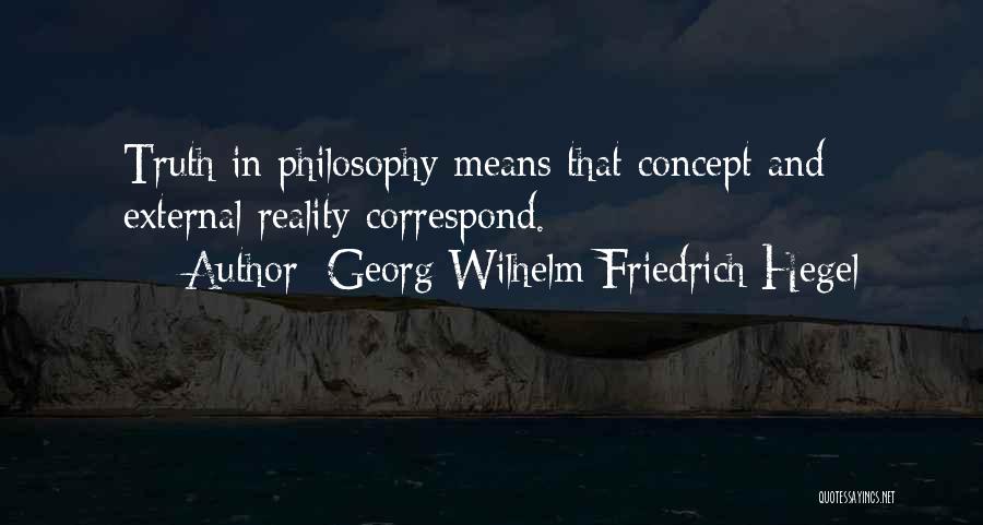 Georg Wilhelm Friedrich Hegel Quotes: Truth In Philosophy Means That Concept And External Reality Correspond.