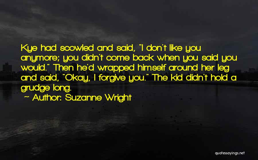 Suzanne Wright Quotes: Kye Had Scowled And Said, I Don't Like You Anymore; You Didn't Come Back When You Said You Would. Then