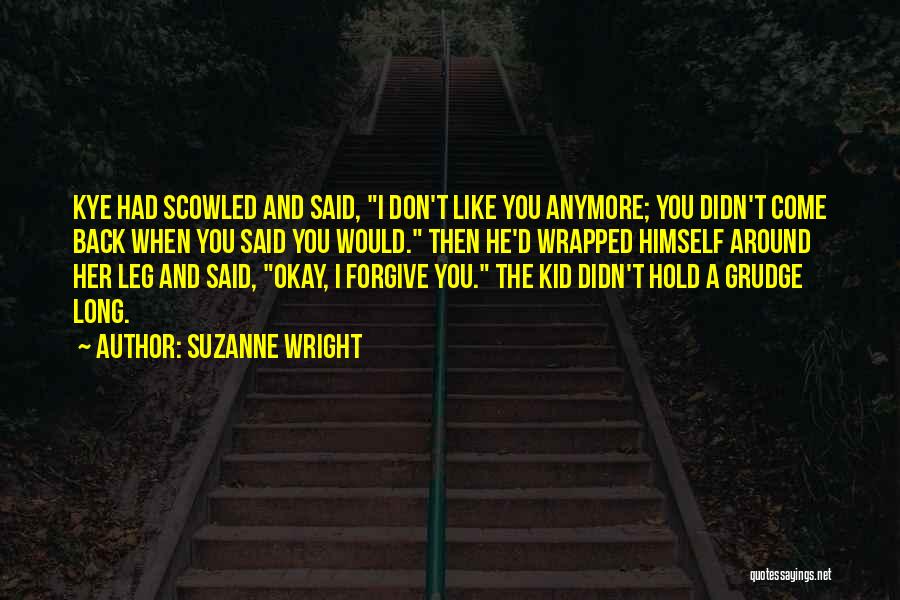 Suzanne Wright Quotes: Kye Had Scowled And Said, I Don't Like You Anymore; You Didn't Come Back When You Said You Would. Then