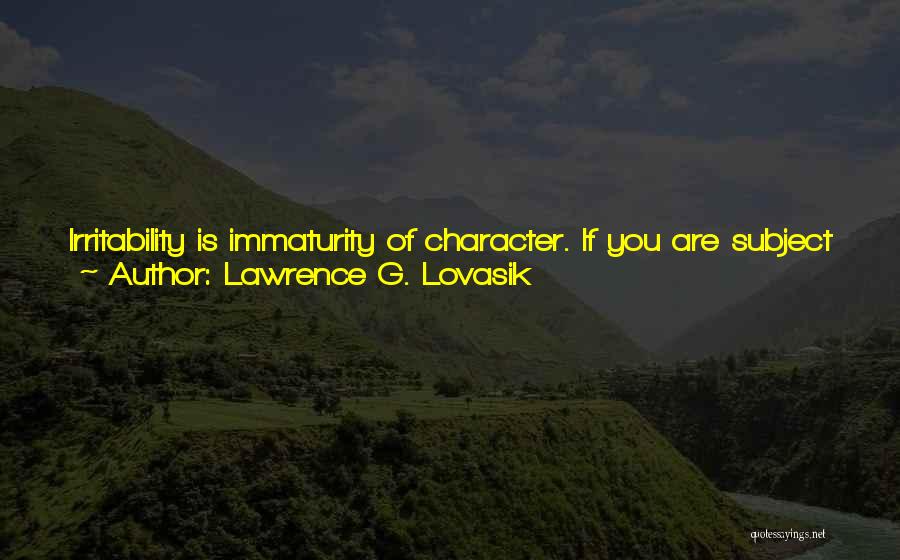 Lawrence G. Lovasik Quotes: Irritability Is Immaturity Of Character. If You Are Subject To Being Cross And Unpleasant With Others For No Apparent Reason,