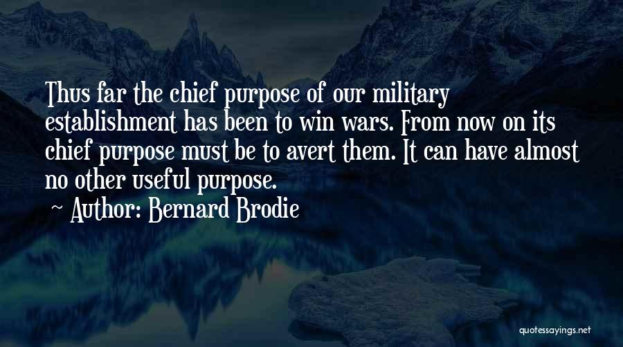 Bernard Brodie Quotes: Thus Far The Chief Purpose Of Our Military Establishment Has Been To Win Wars. From Now On Its Chief Purpose