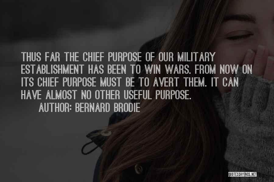 Bernard Brodie Quotes: Thus Far The Chief Purpose Of Our Military Establishment Has Been To Win Wars. From Now On Its Chief Purpose