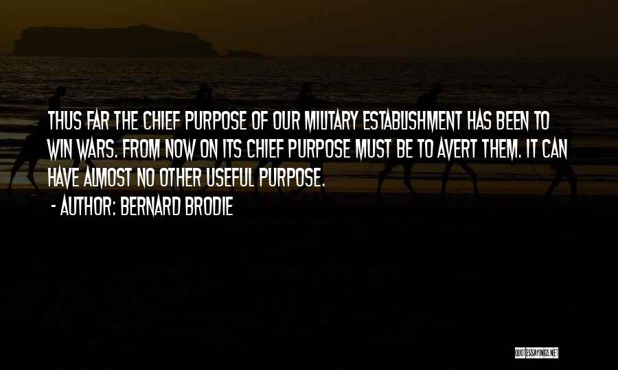 Bernard Brodie Quotes: Thus Far The Chief Purpose Of Our Military Establishment Has Been To Win Wars. From Now On Its Chief Purpose