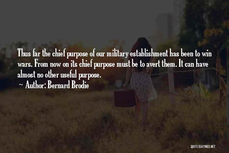 Bernard Brodie Quotes: Thus Far The Chief Purpose Of Our Military Establishment Has Been To Win Wars. From Now On Its Chief Purpose