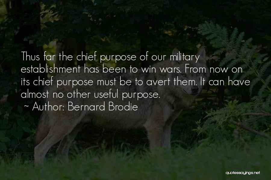 Bernard Brodie Quotes: Thus Far The Chief Purpose Of Our Military Establishment Has Been To Win Wars. From Now On Its Chief Purpose