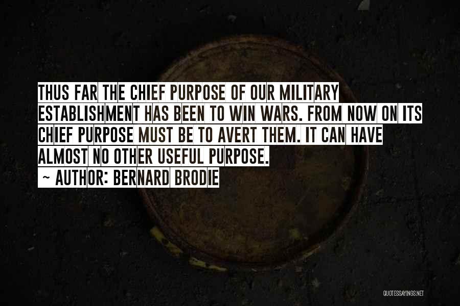 Bernard Brodie Quotes: Thus Far The Chief Purpose Of Our Military Establishment Has Been To Win Wars. From Now On Its Chief Purpose