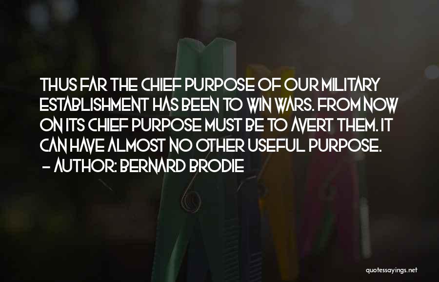 Bernard Brodie Quotes: Thus Far The Chief Purpose Of Our Military Establishment Has Been To Win Wars. From Now On Its Chief Purpose