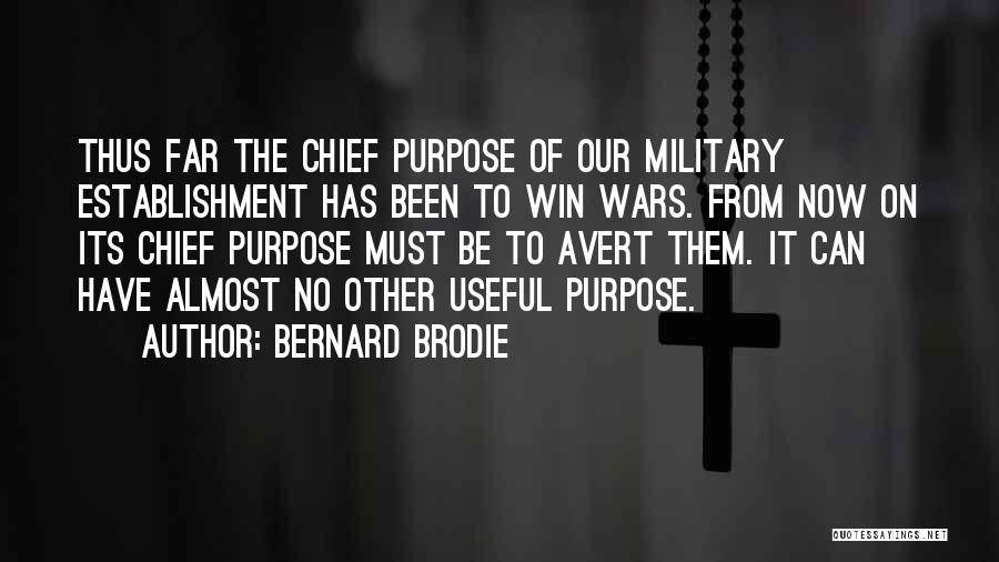 Bernard Brodie Quotes: Thus Far The Chief Purpose Of Our Military Establishment Has Been To Win Wars. From Now On Its Chief Purpose