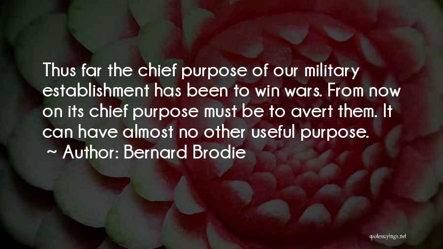 Bernard Brodie Quotes: Thus Far The Chief Purpose Of Our Military Establishment Has Been To Win Wars. From Now On Its Chief Purpose