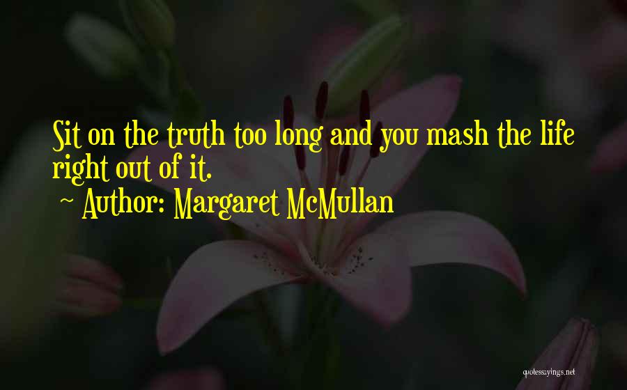 Margaret McMullan Quotes: Sit On The Truth Too Long And You Mash The Life Right Out Of It.