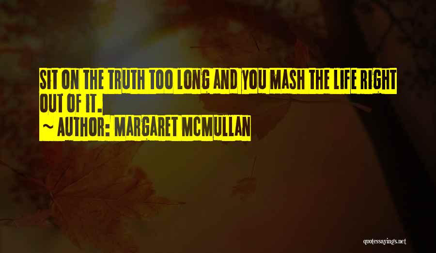 Margaret McMullan Quotes: Sit On The Truth Too Long And You Mash The Life Right Out Of It.