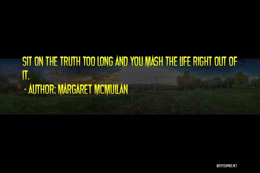 Margaret McMullan Quotes: Sit On The Truth Too Long And You Mash The Life Right Out Of It.