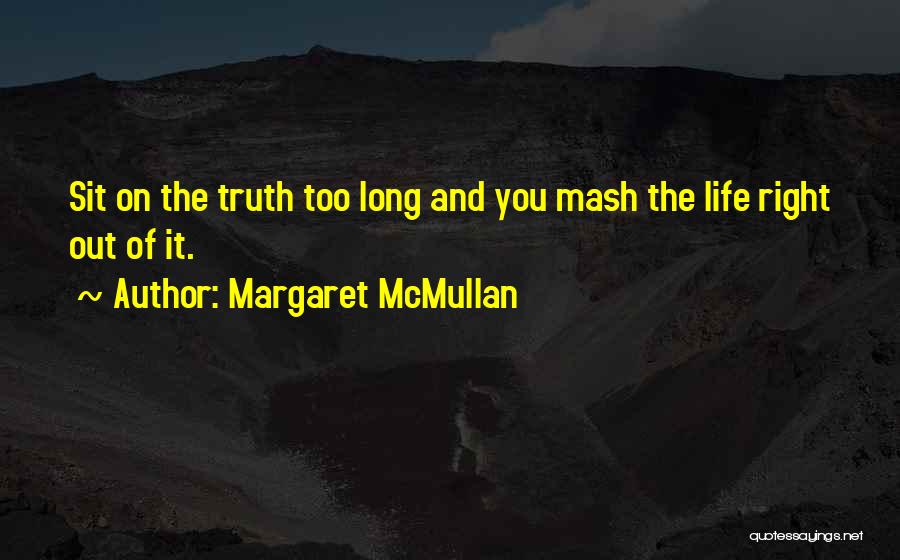 Margaret McMullan Quotes: Sit On The Truth Too Long And You Mash The Life Right Out Of It.