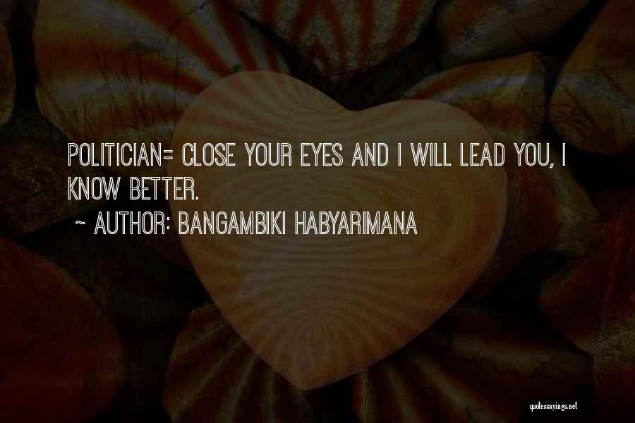 Bangambiki Habyarimana Quotes: Politician= Close Your Eyes And I Will Lead You, I Know Better.