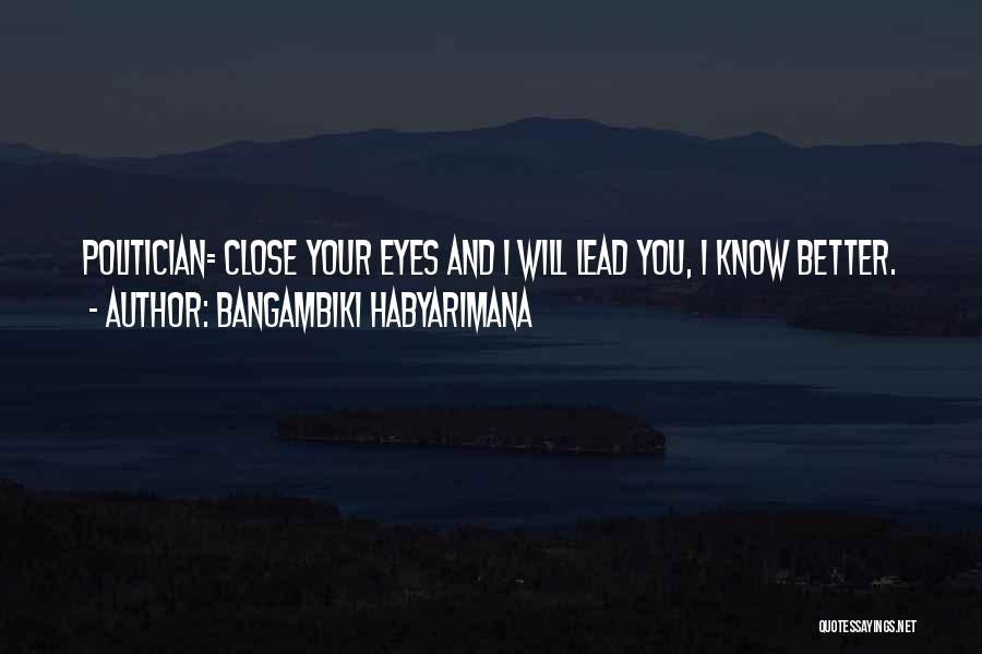 Bangambiki Habyarimana Quotes: Politician= Close Your Eyes And I Will Lead You, I Know Better.