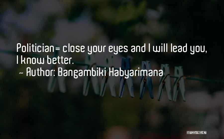 Bangambiki Habyarimana Quotes: Politician= Close Your Eyes And I Will Lead You, I Know Better.