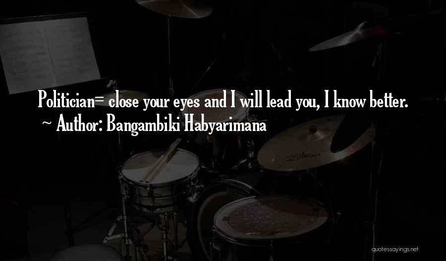 Bangambiki Habyarimana Quotes: Politician= Close Your Eyes And I Will Lead You, I Know Better.
