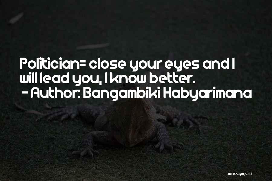 Bangambiki Habyarimana Quotes: Politician= Close Your Eyes And I Will Lead You, I Know Better.
