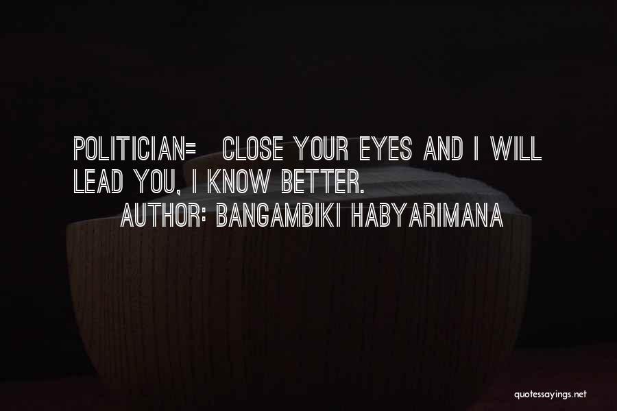 Bangambiki Habyarimana Quotes: Politician= Close Your Eyes And I Will Lead You, I Know Better.