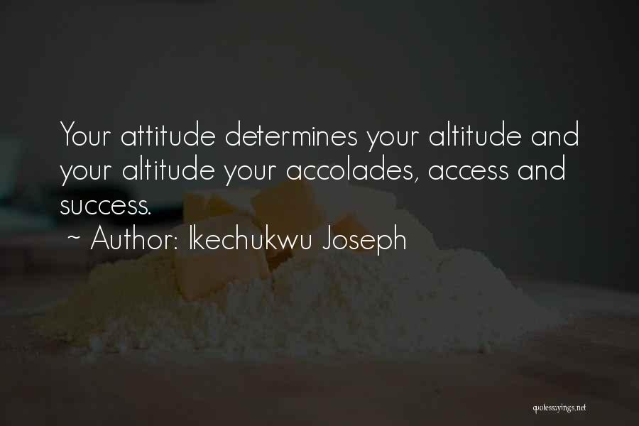 Ikechukwu Joseph Quotes: Your Attitude Determines Your Altitude And Your Altitude Your Accolades, Access And Success.