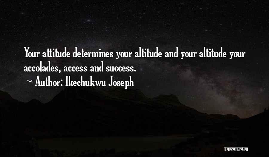 Ikechukwu Joseph Quotes: Your Attitude Determines Your Altitude And Your Altitude Your Accolades, Access And Success.