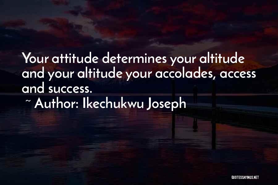 Ikechukwu Joseph Quotes: Your Attitude Determines Your Altitude And Your Altitude Your Accolades, Access And Success.