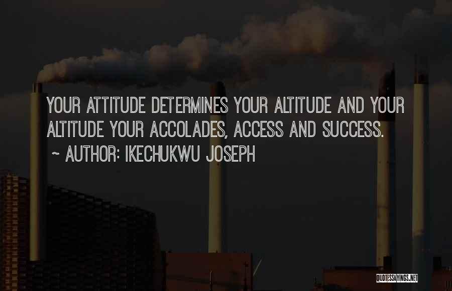 Ikechukwu Joseph Quotes: Your Attitude Determines Your Altitude And Your Altitude Your Accolades, Access And Success.