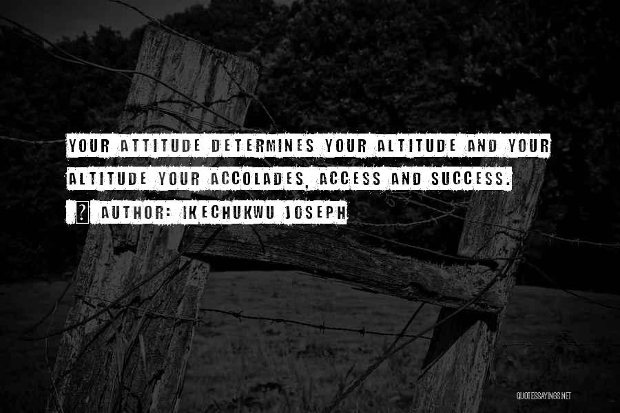 Ikechukwu Joseph Quotes: Your Attitude Determines Your Altitude And Your Altitude Your Accolades, Access And Success.