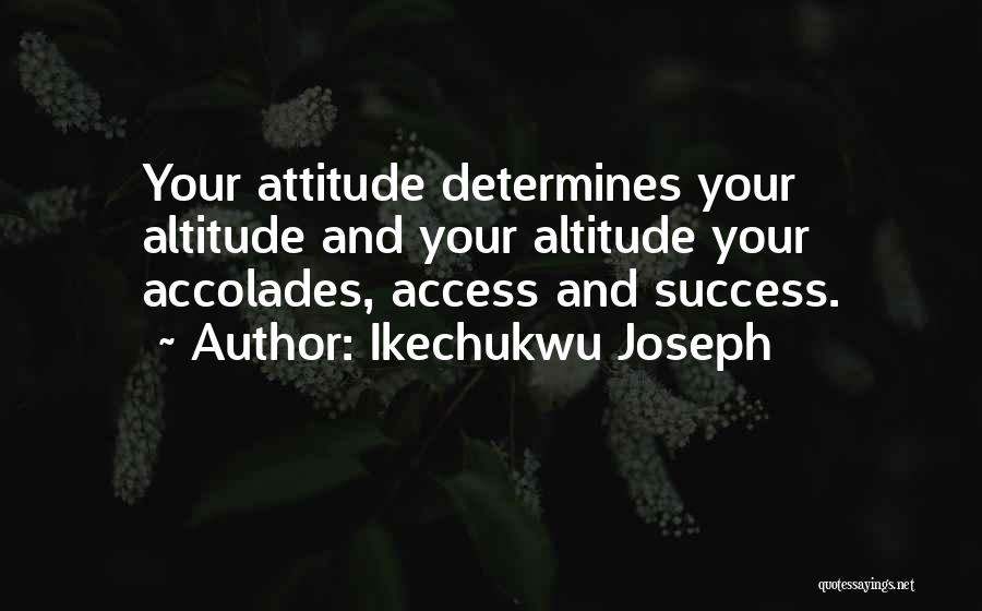 Ikechukwu Joseph Quotes: Your Attitude Determines Your Altitude And Your Altitude Your Accolades, Access And Success.