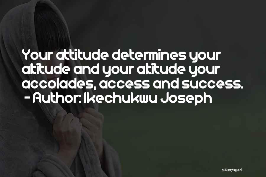 Ikechukwu Joseph Quotes: Your Attitude Determines Your Altitude And Your Altitude Your Accolades, Access And Success.