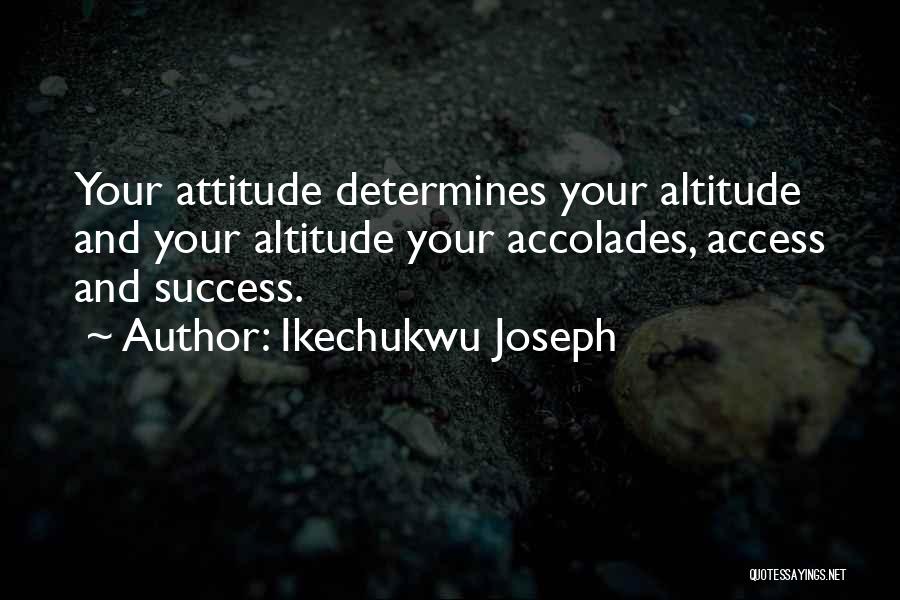 Ikechukwu Joseph Quotes: Your Attitude Determines Your Altitude And Your Altitude Your Accolades, Access And Success.
