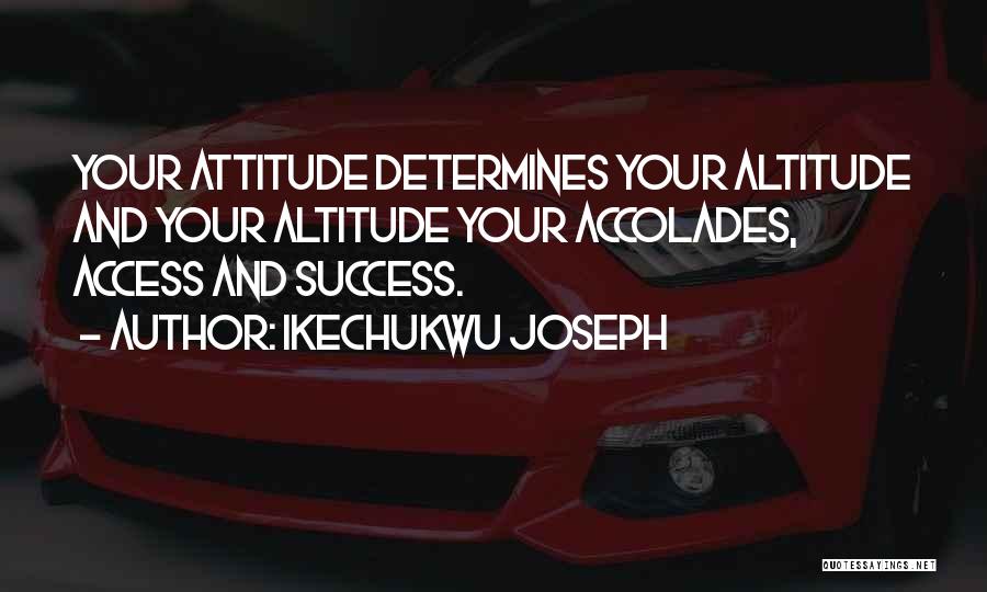 Ikechukwu Joseph Quotes: Your Attitude Determines Your Altitude And Your Altitude Your Accolades, Access And Success.