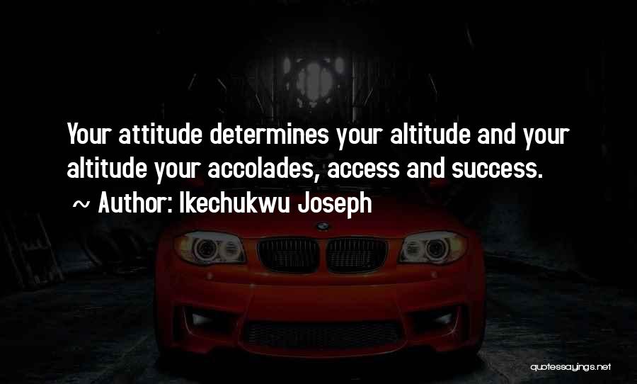Ikechukwu Joseph Quotes: Your Attitude Determines Your Altitude And Your Altitude Your Accolades, Access And Success.
