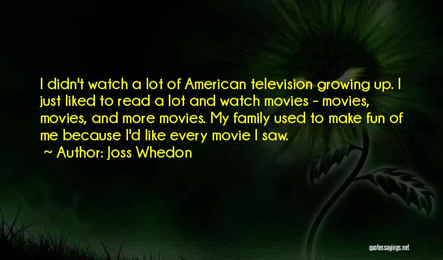 Joss Whedon Quotes: I Didn't Watch A Lot Of American Television Growing Up. I Just Liked To Read A Lot And Watch Movies