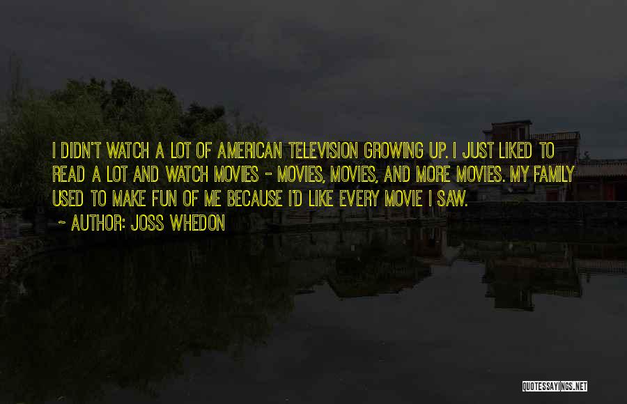Joss Whedon Quotes: I Didn't Watch A Lot Of American Television Growing Up. I Just Liked To Read A Lot And Watch Movies