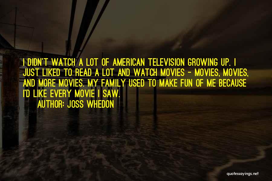 Joss Whedon Quotes: I Didn't Watch A Lot Of American Television Growing Up. I Just Liked To Read A Lot And Watch Movies