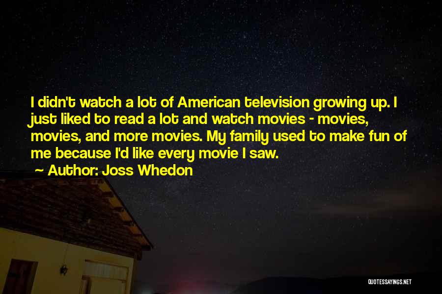 Joss Whedon Quotes: I Didn't Watch A Lot Of American Television Growing Up. I Just Liked To Read A Lot And Watch Movies