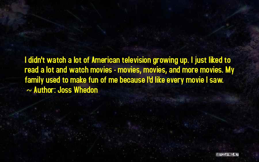 Joss Whedon Quotes: I Didn't Watch A Lot Of American Television Growing Up. I Just Liked To Read A Lot And Watch Movies