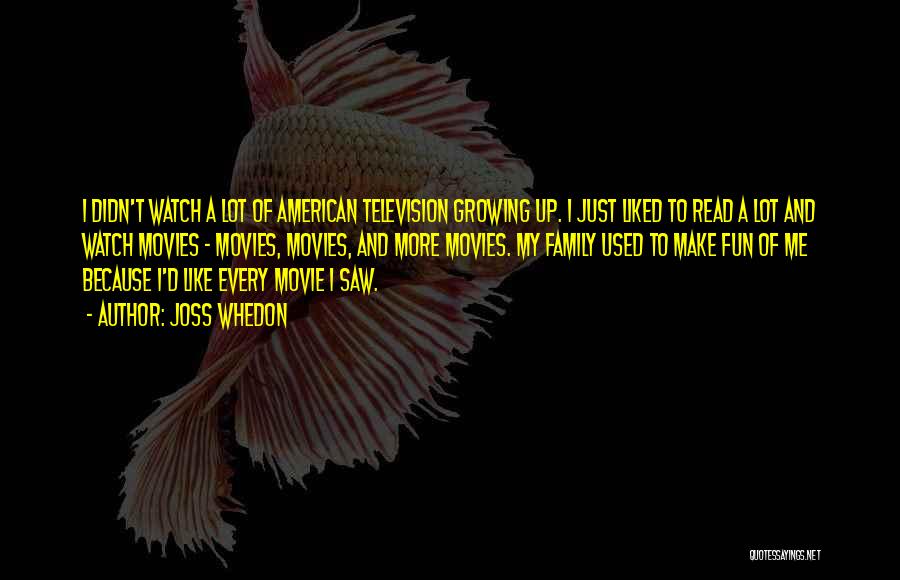 Joss Whedon Quotes: I Didn't Watch A Lot Of American Television Growing Up. I Just Liked To Read A Lot And Watch Movies