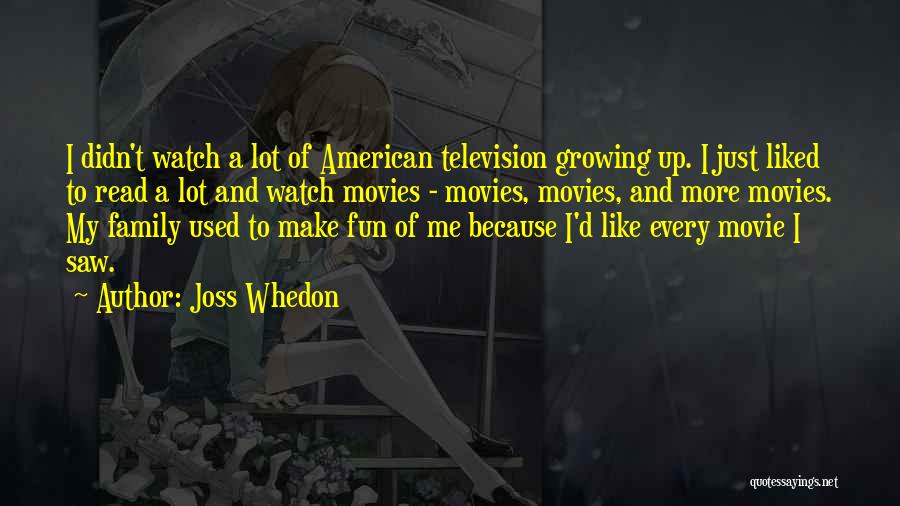 Joss Whedon Quotes: I Didn't Watch A Lot Of American Television Growing Up. I Just Liked To Read A Lot And Watch Movies