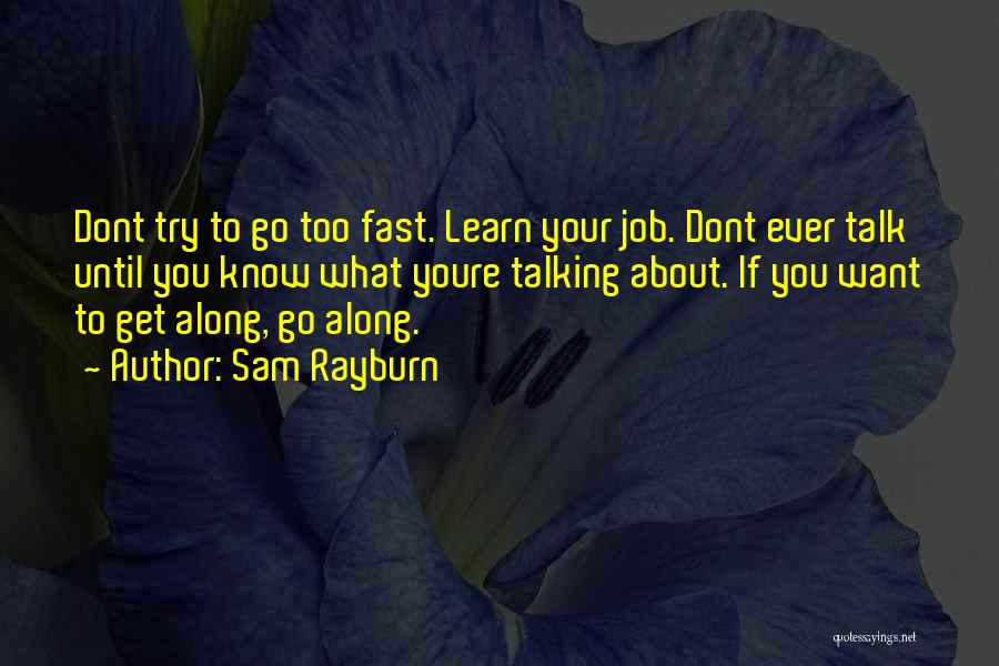 Sam Rayburn Quotes: Dont Try To Go Too Fast. Learn Your Job. Dont Ever Talk Until You Know What Youre Talking About. If