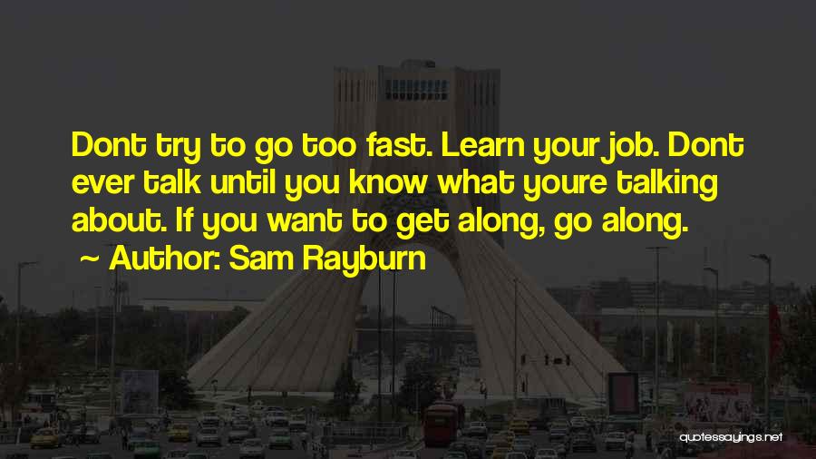 Sam Rayburn Quotes: Dont Try To Go Too Fast. Learn Your Job. Dont Ever Talk Until You Know What Youre Talking About. If