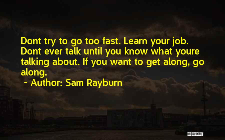 Sam Rayburn Quotes: Dont Try To Go Too Fast. Learn Your Job. Dont Ever Talk Until You Know What Youre Talking About. If