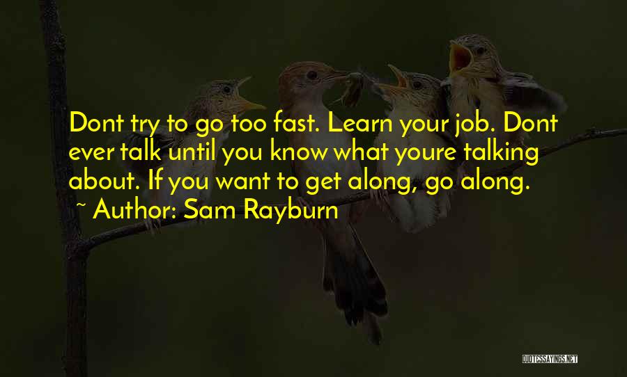 Sam Rayburn Quotes: Dont Try To Go Too Fast. Learn Your Job. Dont Ever Talk Until You Know What Youre Talking About. If