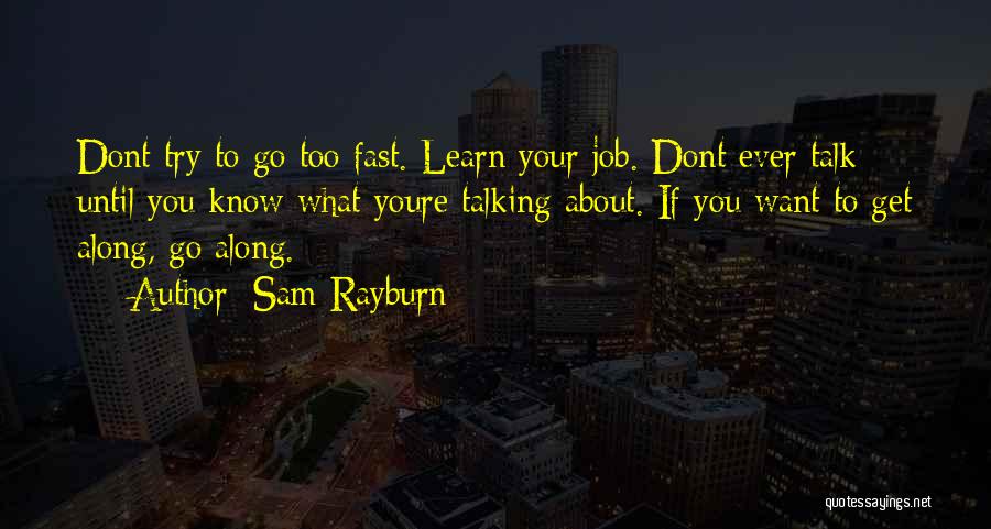 Sam Rayburn Quotes: Dont Try To Go Too Fast. Learn Your Job. Dont Ever Talk Until You Know What Youre Talking About. If