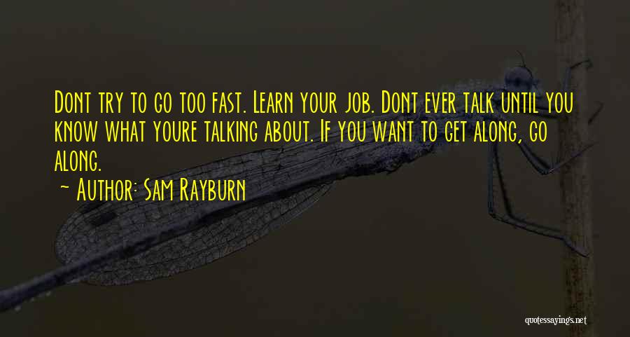 Sam Rayburn Quotes: Dont Try To Go Too Fast. Learn Your Job. Dont Ever Talk Until You Know What Youre Talking About. If