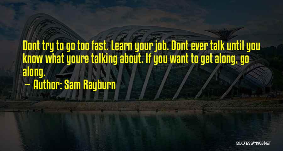 Sam Rayburn Quotes: Dont Try To Go Too Fast. Learn Your Job. Dont Ever Talk Until You Know What Youre Talking About. If