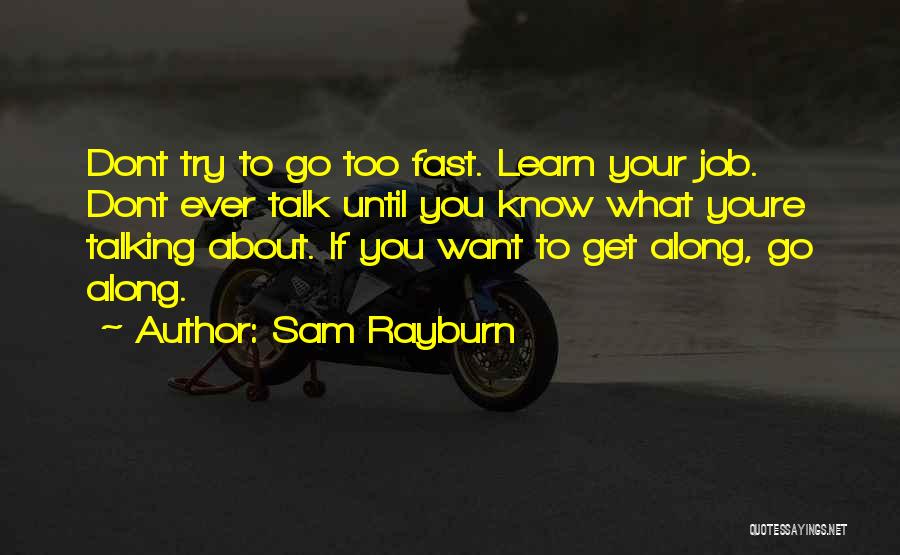 Sam Rayburn Quotes: Dont Try To Go Too Fast. Learn Your Job. Dont Ever Talk Until You Know What Youre Talking About. If